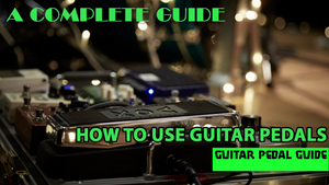 HOW TO USE GUITAR PEDALS – A COMPLETE GUIDE